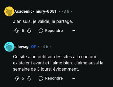 Academic-Injury-6051 : J'en suis, je valide, je partage. ellewag : Ce site a un petit air des sites à la con qui existaient avant et j'aime bien. J'aime aussi la semaine de 3 jours, évidemment.